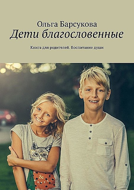 Дети благословенные. Книга для родителей. Воспитание души, Ольга Барсукова