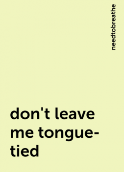 don't leave me tongue-tied, needtobreathe