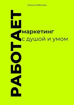 Работает. Маркетинг с душой и умом, Алена Набокова