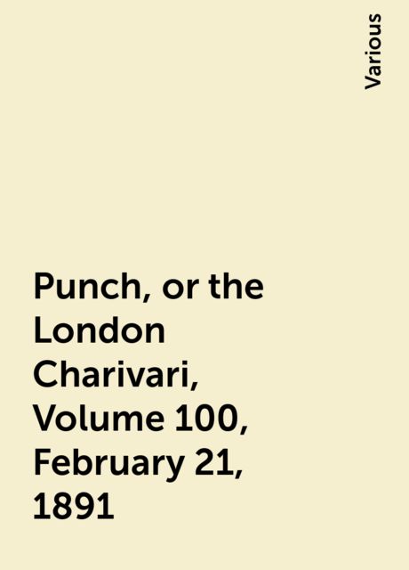 Punch, or the London Charivari, Volume 100, February 21, 1891, Various