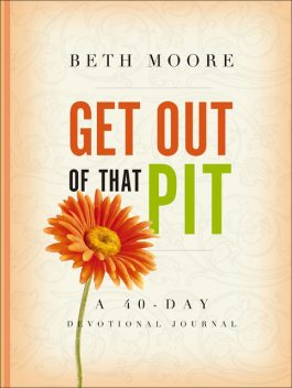 Get Out of That Pit: A 40-Day Devotional Journal, Beth Moore