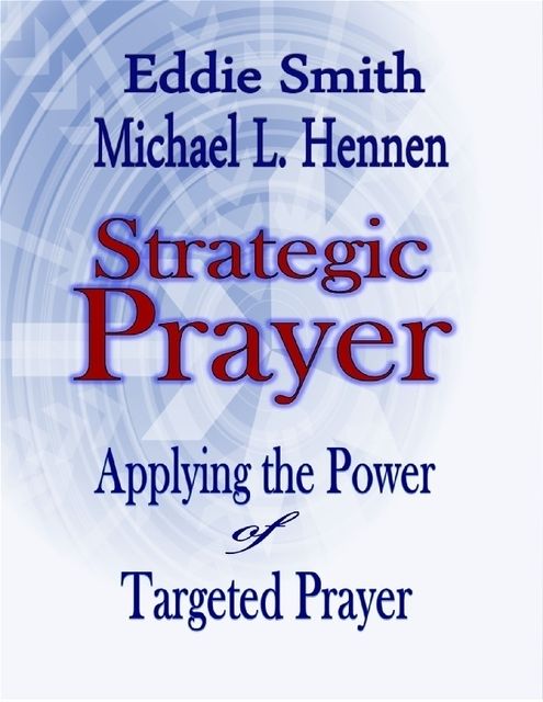 Strategic Prayer: Applying the Power of Targeted Prayer, Eddie Smith, Michael L.Hennen