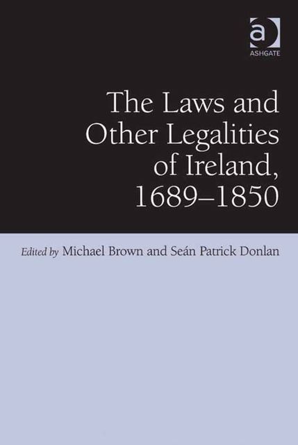 The Laws and Other Legalities of Ireland, 1689–1850, Michael Brown