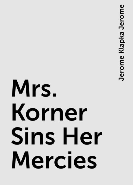 Mrs. Korner Sins Her Mercies, Jerome Klapka Jerome