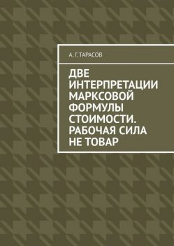 Две интерпретации Марксовой формулы стоимости. Рабочая сила не товар, А.Г. Тарасов