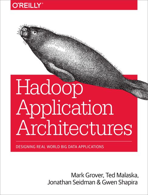 Hadoop Application Architectures, Gwen Shapira, Jonathan Seidman, Mark Grover, Ted Malaska