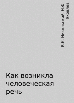 Как возникла человеческая речь, В.К. Никольский, Н.Ф. Яковлев