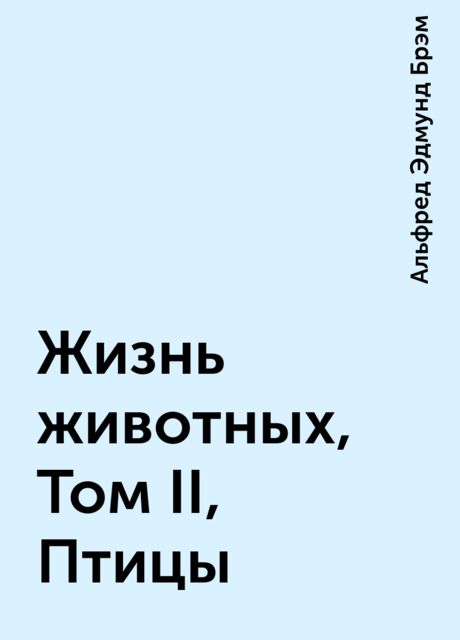 Жизнь животных, Том II, Птицы, Альфред Эдмунд Брэм