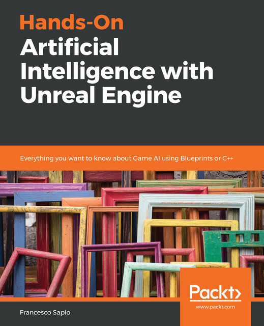 Hands-On Artificial Intelligence with Unreal Engine, Francesco Sapio