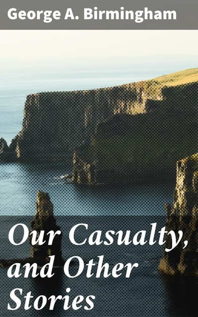 Our Casualty, and Other Stories, George A.Birmingham