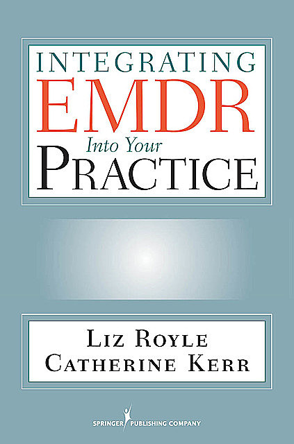 Integrating EMDR Into Your Practice, BSc, MA, Catherine Kerr, Liz Royle, MBACP