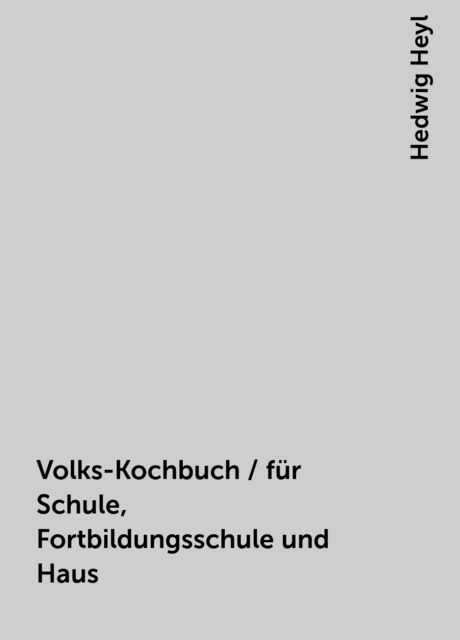 Volks-Kochbuch / für Schule, Fortbildungsschule und Haus, Hedwig Heyl