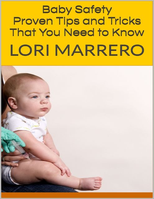 Baby Safety: Proven Tips and Tricks That You Need to Know, Lori Marrero