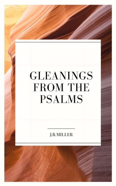 Gleanings from the PSALMS, J.R.Miller