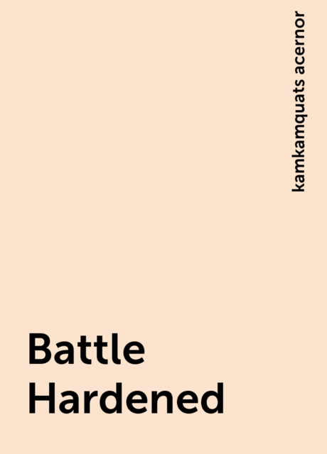 Battle Hardened, kamkamquats acernor