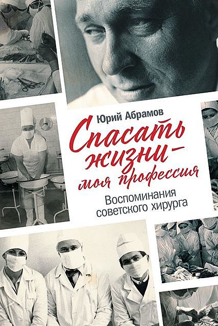 Спасать жизни — моя профессия. Воспоминания советского хирурга, Юрий Абрамов