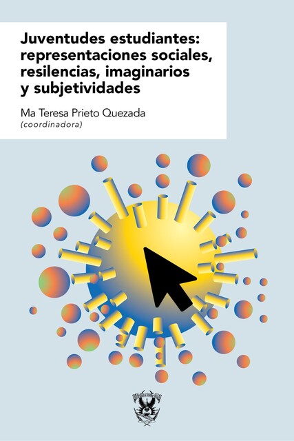 Juventudes estudiantes: representaciones sociales, resilencias, imaginarios y subjetividades, Ma Teresa Prieto Quezada