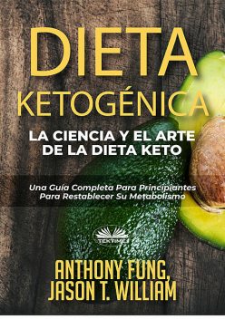Dieta Ketogénica – La Ciencia Y El Arte De La Dieta Keto, Anthony Fung, Jason T. William