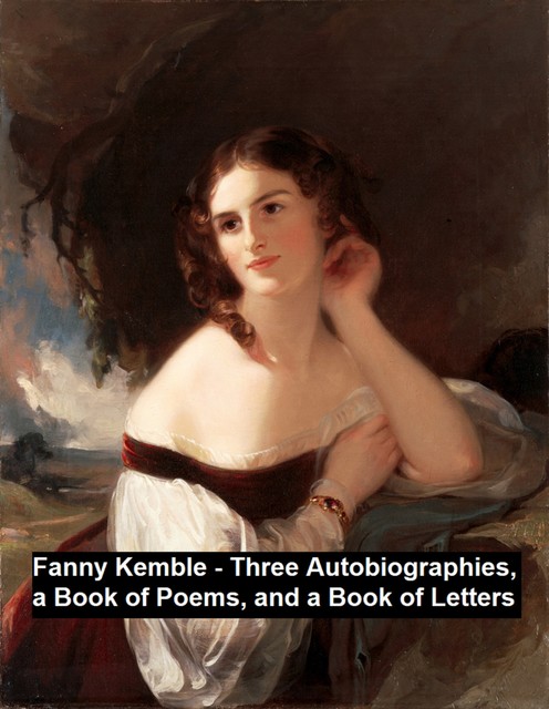 Fanny Kemble – Three Autobiographies, a Book of Poems, and a Book of Letters, Frances Anne Kemble