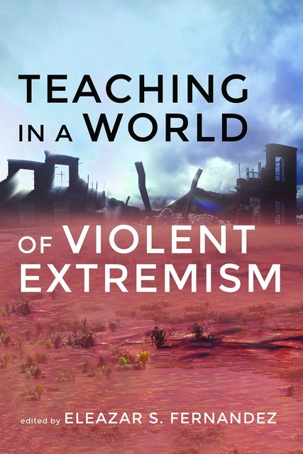 Teaching in a World of Violent Extremism, Eleazar S. Fernandez
