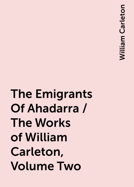 The Emigrants Of Ahadarra / The Works of William Carleton, Volume Two, William Carleton