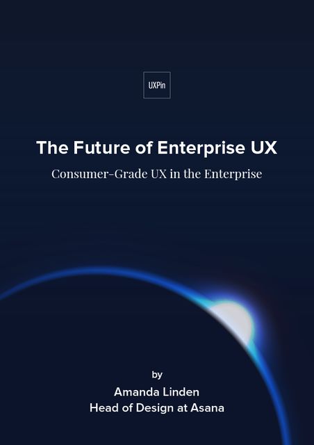 The Future of Enterprise UX Consumer-Grade UX in the Enterprise, UXPin