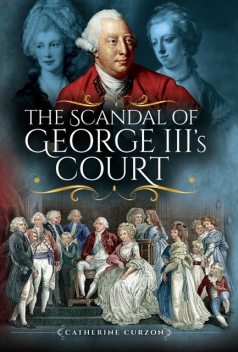 The Scandal of George III's Court, Catherine Curzon