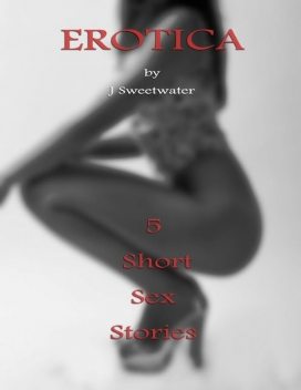 Erotica : 5 Short Sex Stories, J Sweetwater