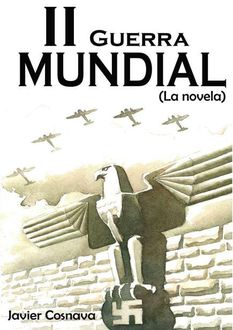 La Segunda Guerra Mundial: La Novela, Javier Cosnava