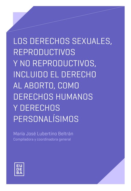 Los derechos sexuales, reproductivos y no reproductivos, incluido el derecho al aborto, como derechos humanos y derechos personalísimos, María José Lubertino Beltrán