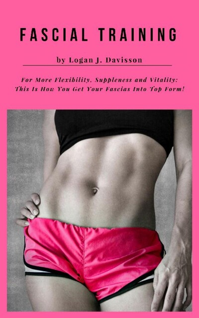 Fascial Training For More Flexibility, Suppleness and Vitality, Logan J. Davisson