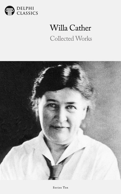 Delphi Collected Works of Willa Cather (Illustrated), Willa Cather