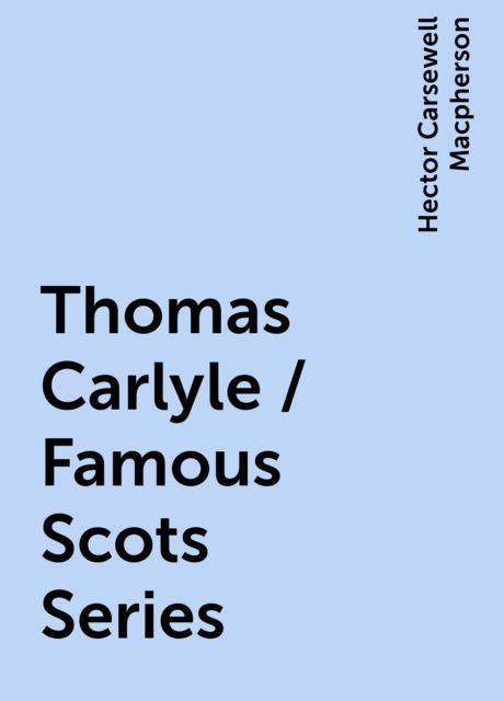 Thomas Carlyle / Famous Scots Series, Hector Carsewell Macpherson