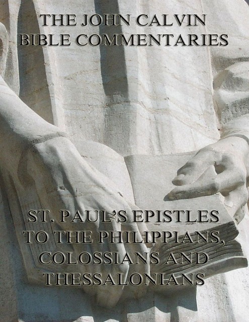 John Calvin's Commentaries On St. Paul's Epistles To The Philippians, Colossians And Thessalonians, John Calvin
