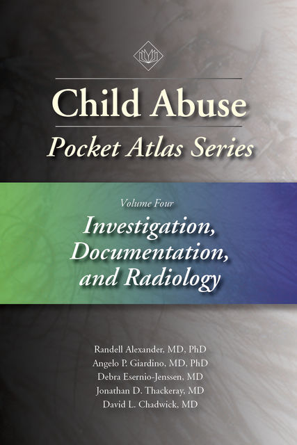 Child Abuse Pocket Atlas Series, Volume 4: Investigation, Documentation, and Radiology, David Chadwick, Angelo P. Giardino, Debra Esernio-Jenssen, Jonathan D. Thackeray, Randell Alexander