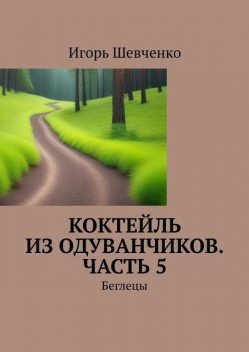 Коктейль из одуванчиков. Часть 5. Беглецы, Игорь Шевченко