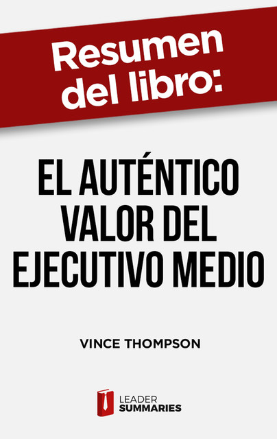 Resumen del libro «El auténtico valor del ejecutivo medio» de Vince Thompson, Leader Summaries