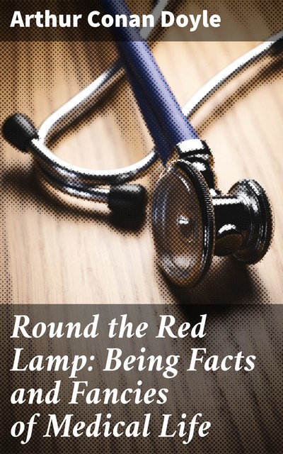 Round the Red Lamp: Being Facts and Fancies of Medical Life, Arthur Conan Doyle