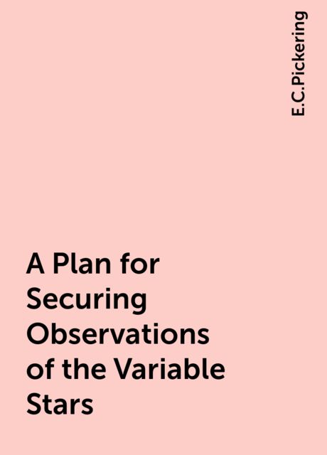 A Plan for Securing Observations of the Variable Stars, E.C.Pickering