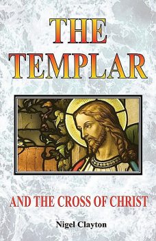 THE TEMPLAR AND THE CROSS CHRIST, Nigel Clayton