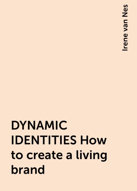 DYNAMIC IDENTITIES How to create a living brand, Irene van Nes