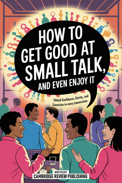 How To Get Good At Small Talk, And Even Enjoy It, Cambridge Review Publishing