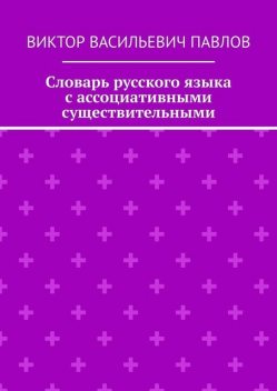 Словарь русского языка с ассоциативными существительными, Виктор Павлов