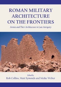 Roman Military Architecture on the Frontiers, Matthew Symonds, Rob Collins, Meike Weber