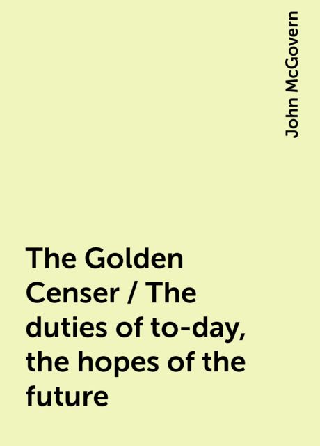 The Golden Censer / The duties of to-day, the hopes of the future, John McGovern