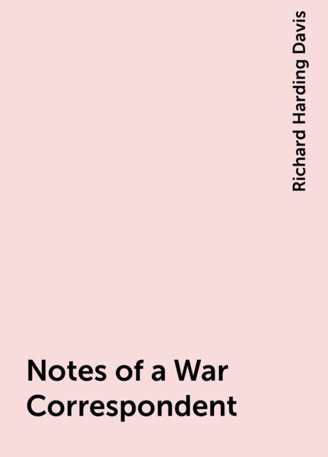 Notes of a War Correspondent, Richard Harding Davis