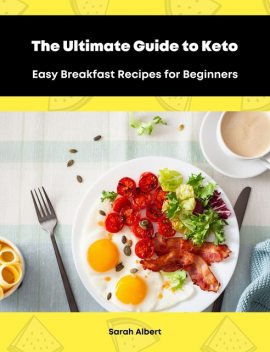 The Ultimate Guide to Keto: Easy Breakfast Recipes for Beginners, Sarah Albert