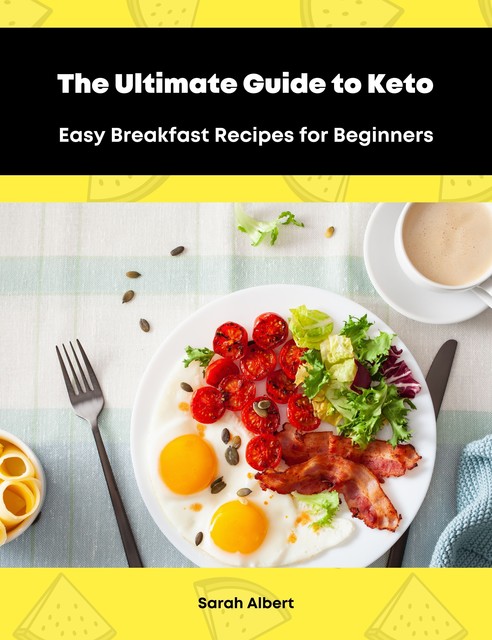 The Ultimate Guide to Keto: Easy Breakfast Recipes for Beginners, Sarah Albert