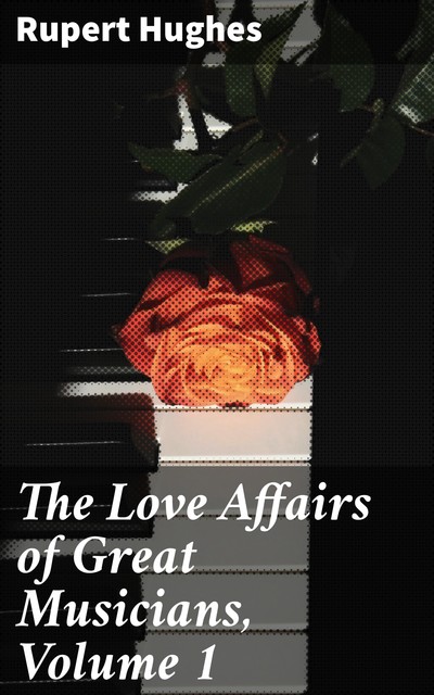 The Love Affairs of Great Musicians, Volume 1, Rupert Hughes