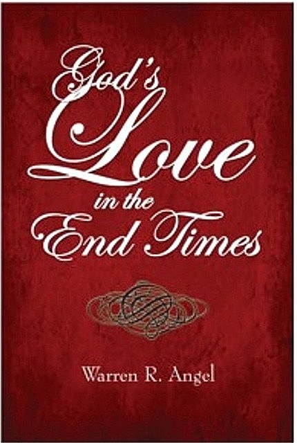 God's Love in the End Times, Warren R. Angel